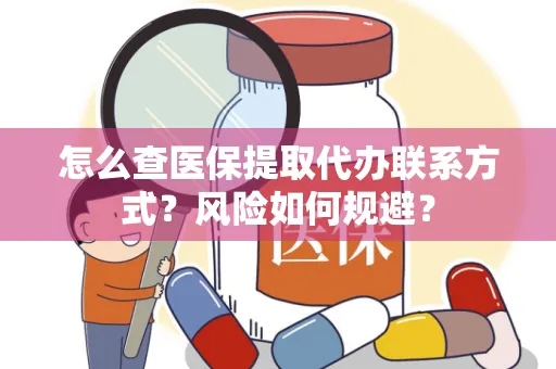 怎么查医保提取代办联系方式？风险如何规避？